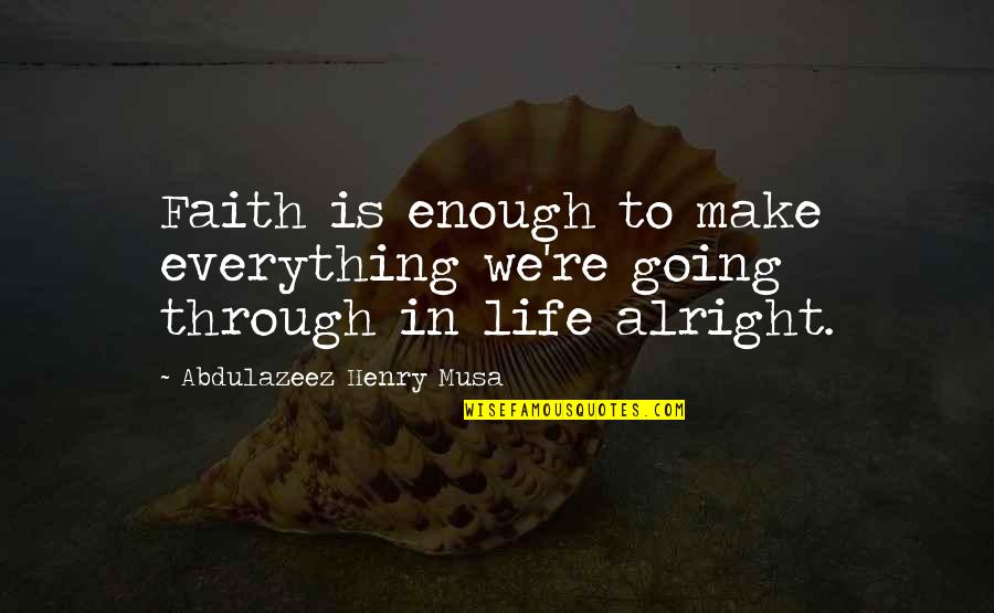Everything Be Alright Quotes By Abdulazeez Henry Musa: Faith is enough to make everything we're going Everything Be Alright Quotes By Abdulazeez Henry Musa: Faith is enough to make everything we're going