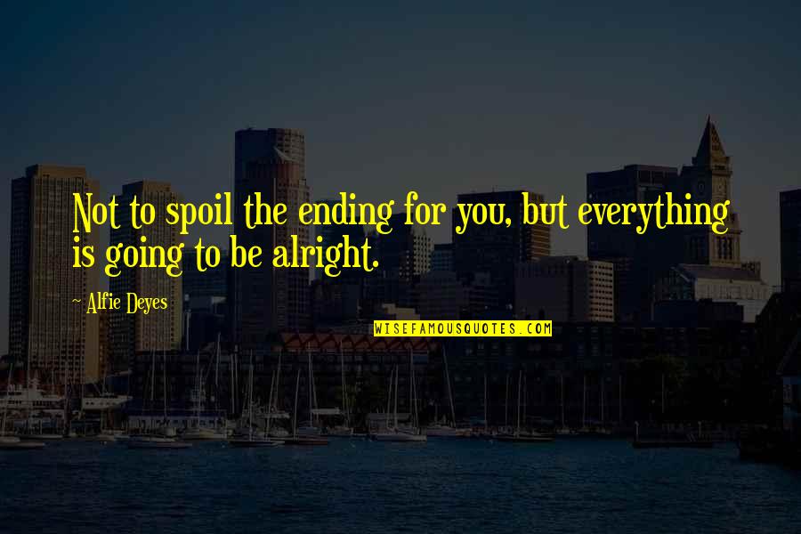 Everything Be Alright Quotes By Alfie Deyes: Not to spoil the ending for you, but