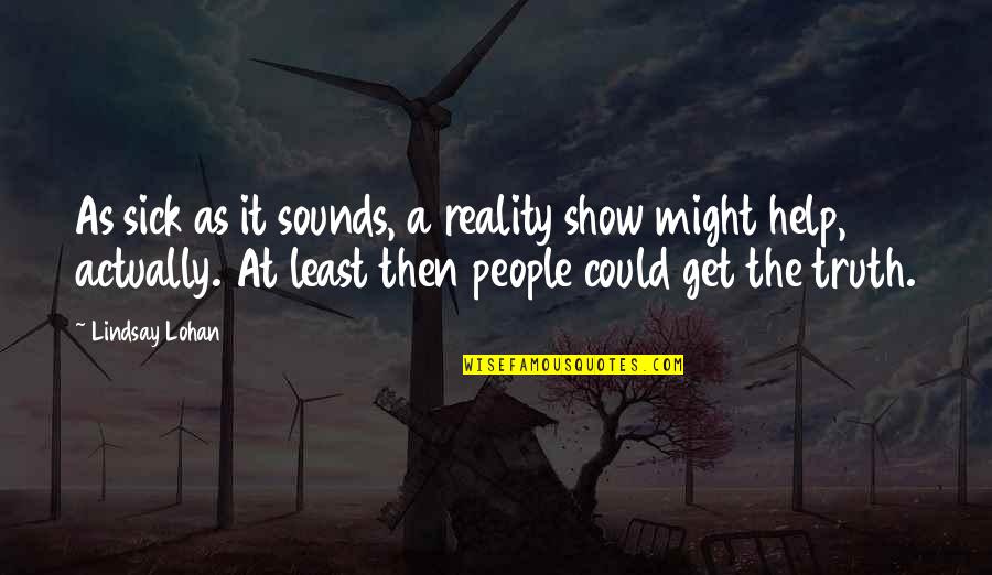 Everything Be Alright Quotes By Lindsay Lohan: As sick as it sounds, a reality show Everything Be Alright Quotes By Lindsay Lohan: As sick as it sounds, a reality show
