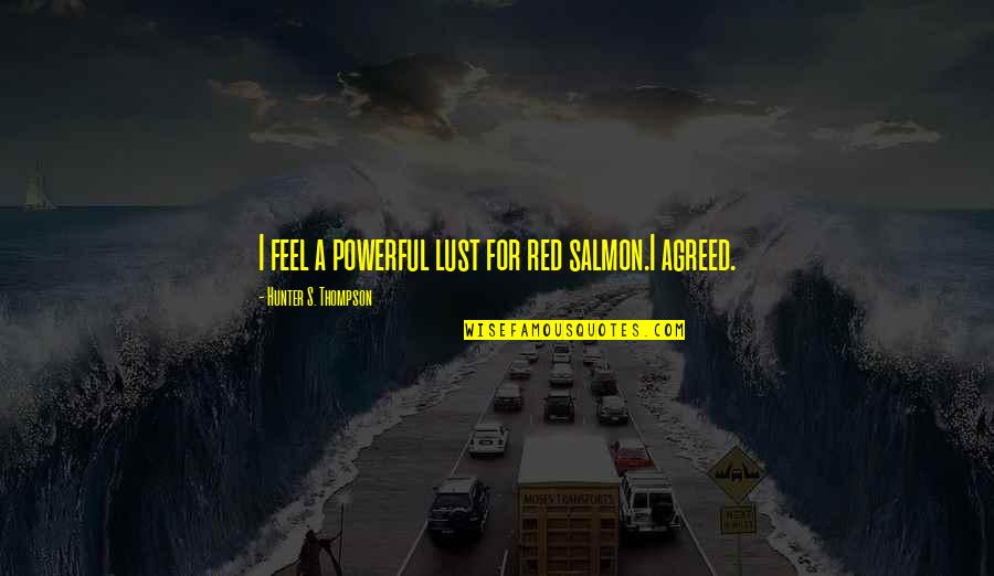 Everything Be Ok Quotes By Hunter S. Thompson: I feel a powerful lust for red salmon.I Everything Be Ok Quotes By Hunter S. Thompson: I feel a powerful lust for red salmon.I
