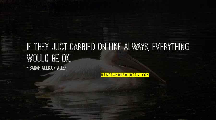 Everything Be Ok Quotes By Sarah Addison Allen: If they just carried on like always, everything Everything Be Ok Quotes By Sarah Addison Allen: If they just carried on like always, everything