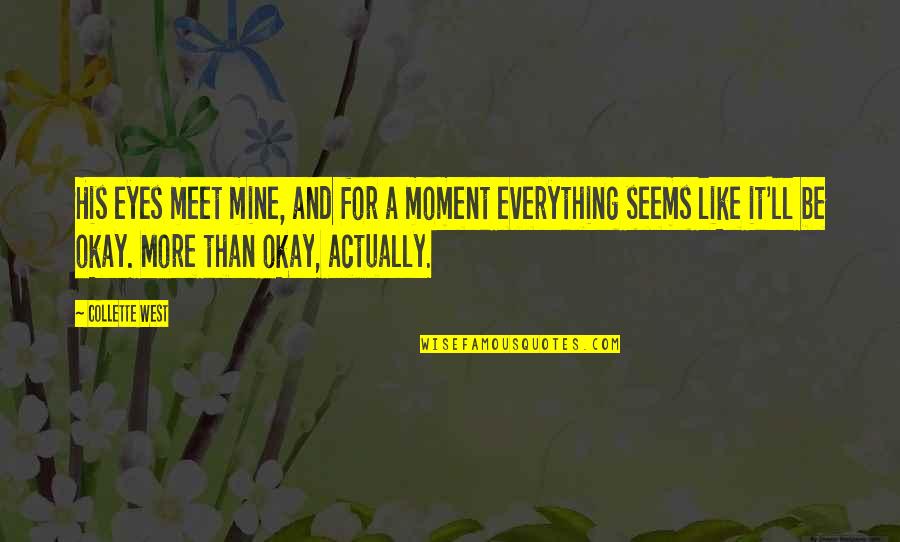 Everything Be Okay Quotes By Collette West: His eyes meet mine, and for a moment Everything Be Okay Quotes By Collette West: His eyes meet mine, and for a moment