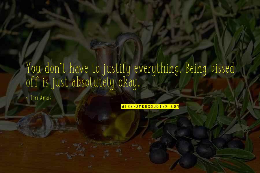 Everything Being Okay Quotes By Tori Amos: You don't have to justify everything. Being pissed