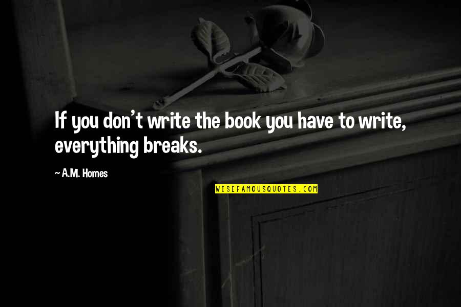 Everything Breaks Quotes By A.M. Homes: If you don't write the book you have
