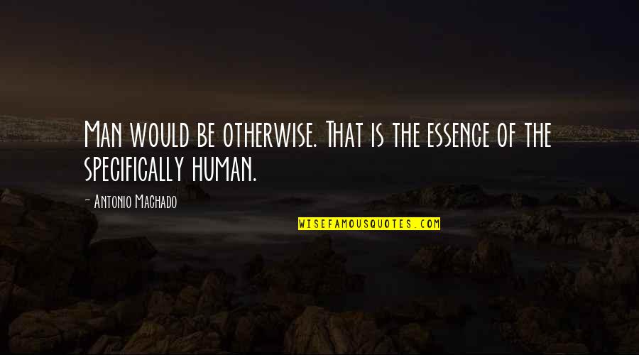 Everything Breaks Quotes By Antonio Machado: Man would be otherwise. That is the essence