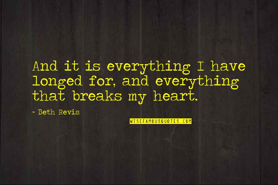 Everything Breaks Quotes By Beth Revis: And it is everything I have longed for,