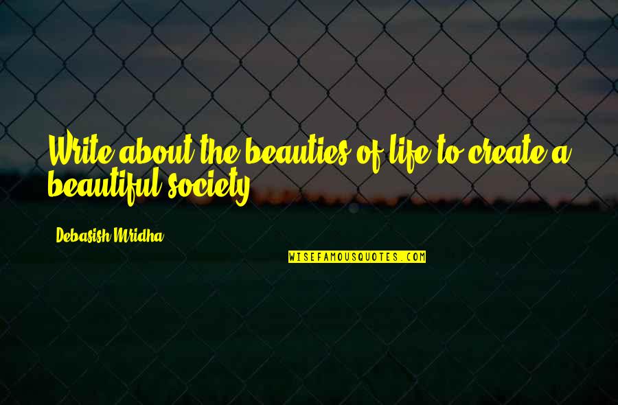 Everything Breaks Quotes By Debasish Mridha: Write about the beauties of life to create