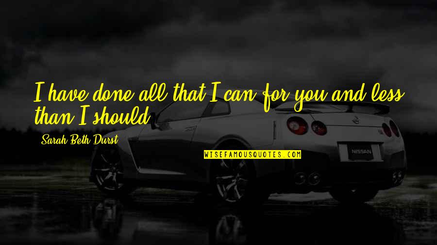 Everything Breaks Quotes By Sarah Beth Durst: I have done all that I can for Everything Breaks Quotes By Sarah Beth Durst: I have done all that I can for