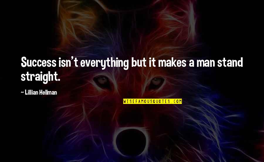Everything But A Man Quotes By Lillian Hellman: Success isn't everything but it makes a man