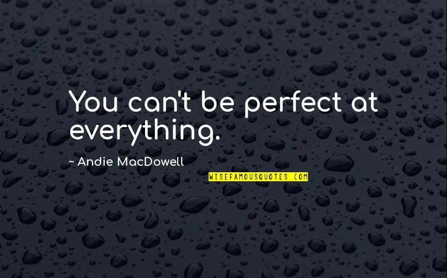 Everything But Perfect Quotes By Andie MacDowell: You can't be perfect at everything.