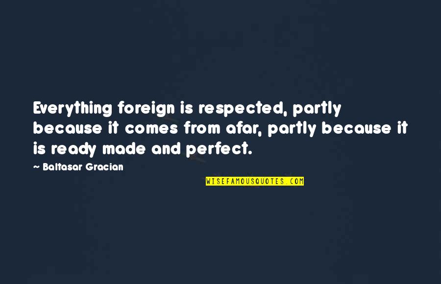 Everything But Perfect Quotes By Baltasar Gracian: Everything foreign is respected, partly because it comes
