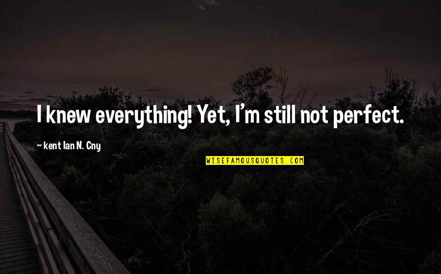Everything But Perfect Quotes By Kent Ian N. Cny: I knew everything! Yet, I'm still not perfect.