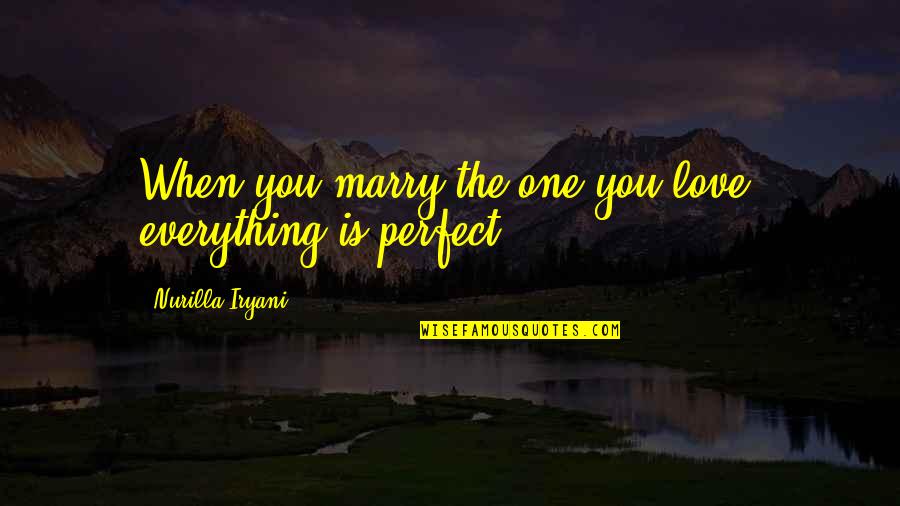 Everything But Perfect Quotes By Nurilla Iryani: When you marry the one you love, everything