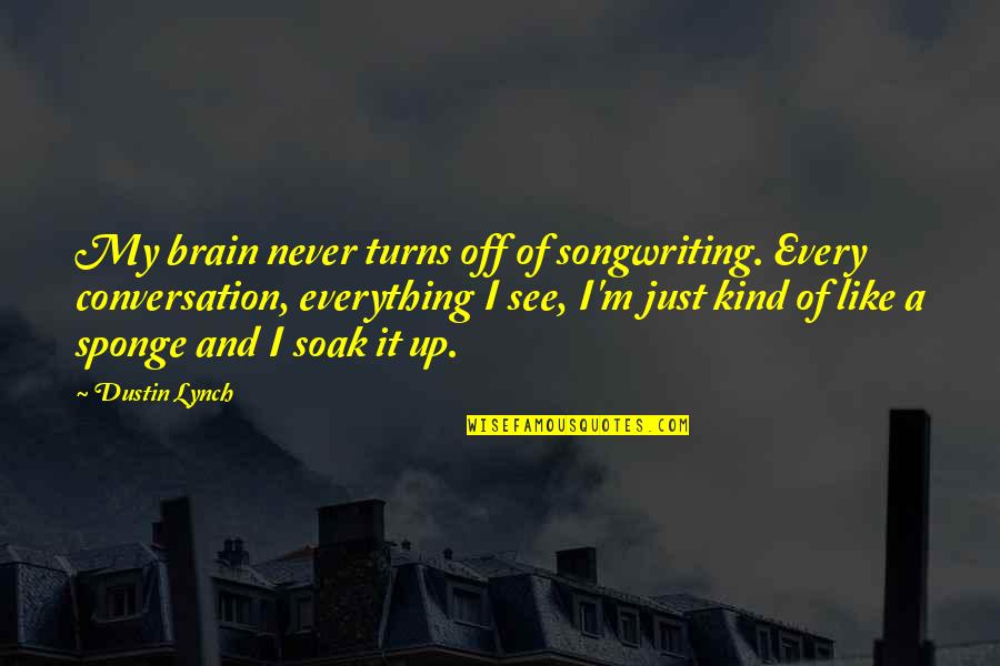 Everything But The Brain Quotes By Dustin Lynch: My brain never turns off of songwriting. Every