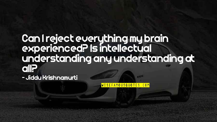 Everything But The Brain Quotes By Jiddu Krishnamurti: Can I reject everything my brain experienced? Is