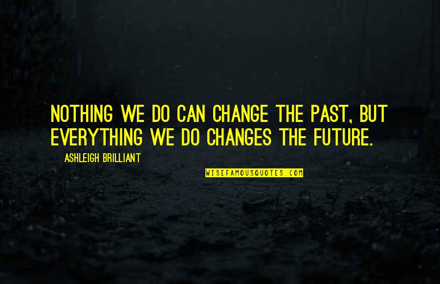 Everything Can Change Quotes By Ashleigh Brilliant: Nothing we do can change the past, but