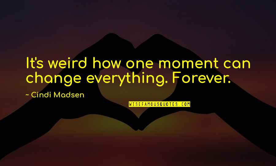 Everything Can Change Quotes By Cindi Madsen: It's weird how one moment can change everything.