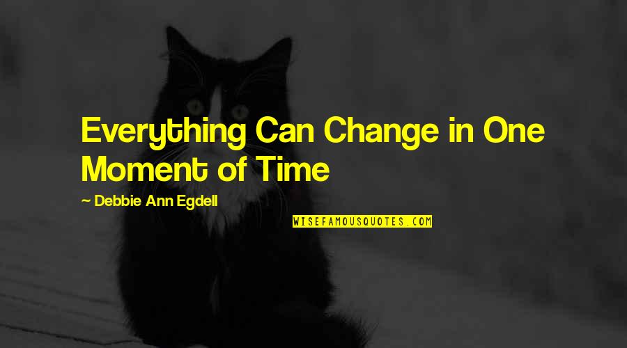 Everything Can Change Quotes By Debbie Ann Egdell: Everything Can Change in One Moment of Time
