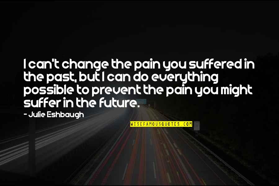Everything Can Change Quotes By Julie Eshbaugh: I can't change the pain you suffered in