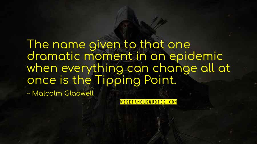 Everything Can Change Quotes By Malcolm Gladwell: The name given to that one dramatic moment