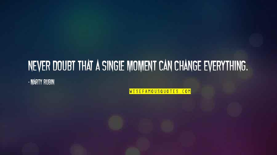 Everything Can Change Quotes By Marty Rubin: Never doubt that a single moment can change