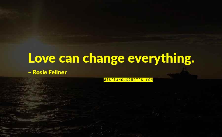 Everything Can Change Quotes By Rosie Fellner: Love can change everything.