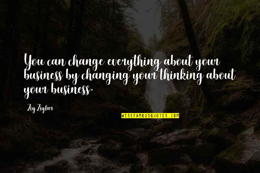 Everything Can Change Quotes By Zig Ziglar: You can change everything about your business by