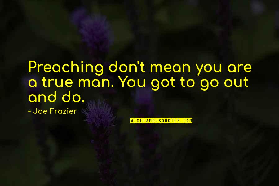 Everything Changed Sad Quotes By Joe Frazier: Preaching don't mean you are a true man.