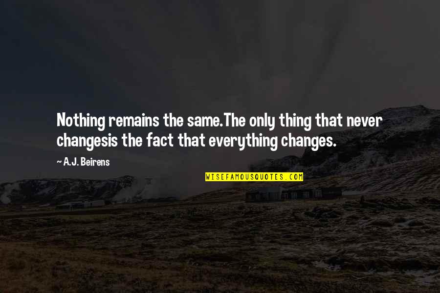 Everything Changes And Nothing Changes Quotes By A.J. Beirens: Nothing remains the same.The only thing that never