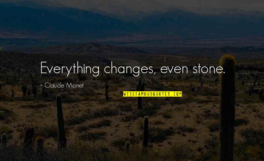 Everything Changes Change Everything Quotes By Claude Monet: Everything changes, even stone.