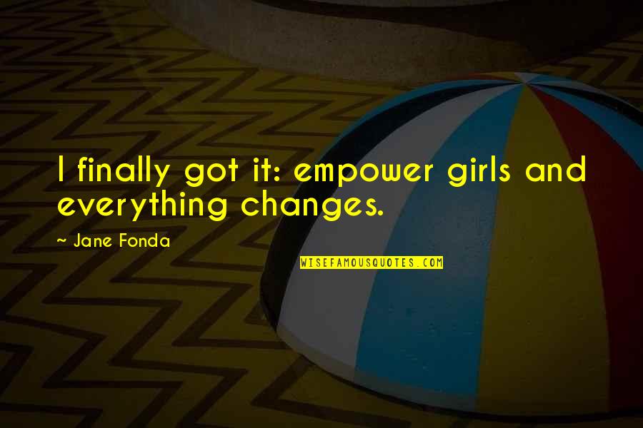 Everything Changes Change Everything Quotes By Jane Fonda: I finally got it: empower girls and everything