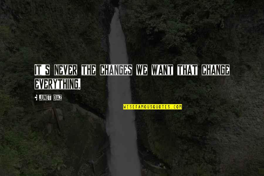 Everything Changes Change Everything Quotes By Junot Diaz: It's never the changes we want that change