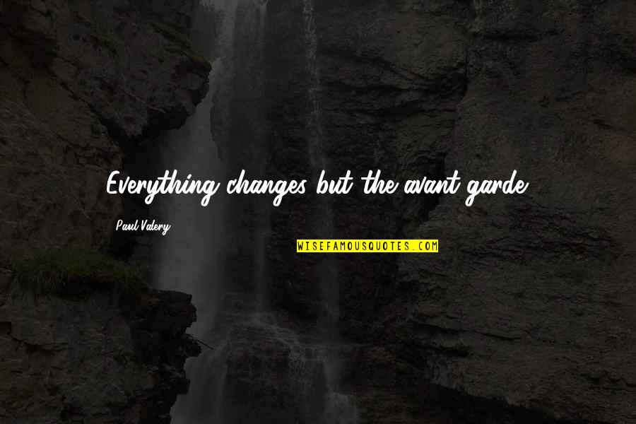 Everything Changes Change Everything Quotes By Paul Valery: Everything changes but the avant-garde.