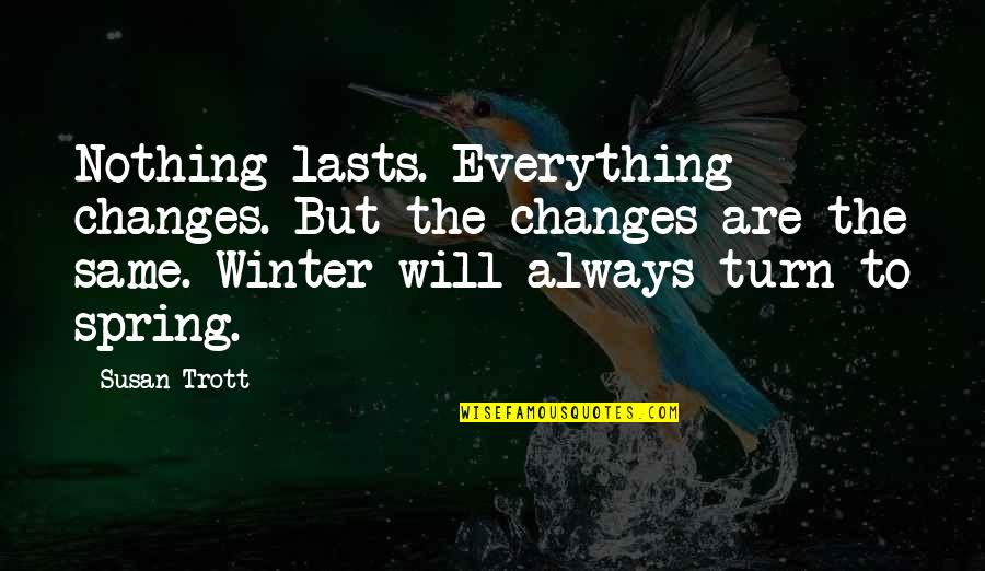 Everything Changes Change Everything Quotes By Susan Trott: Nothing lasts. Everything changes. But the changes are