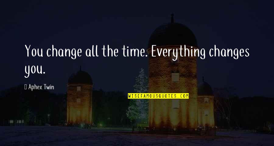 Everything Changes In Time Quotes By Aphex Twin: You change all the time. Everything changes you.