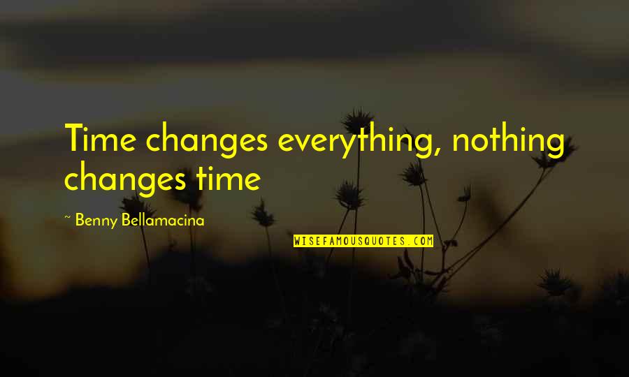 Everything Changes In Time Quotes By Benny Bellamacina: Time changes everything, nothing changes time