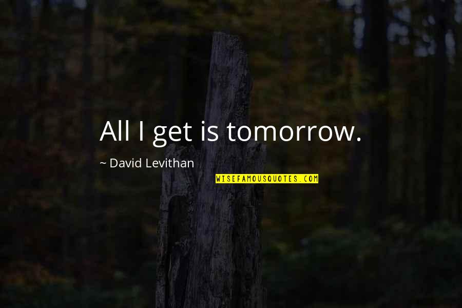 Everything Changes In Time Quotes By David Levithan: All I get is tomorrow.