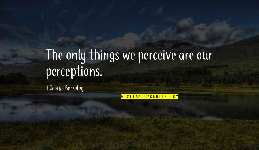 Everything Changes In Time Quotes By George Berkeley: The only things we perceive are our perceptions.