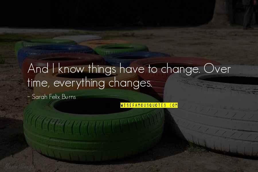 Everything Changes Over Time Quotes By Sarah Felix Burns: And I know things have to change. Over