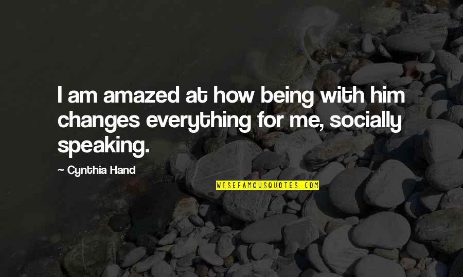 Everything Changes Quotes By Cynthia Hand: I am amazed at how being with him