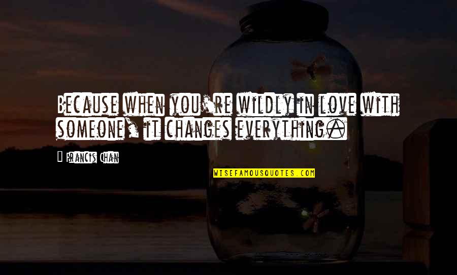 Everything Changes Quotes By Francis Chan: Because when you're wildly in love with someone,