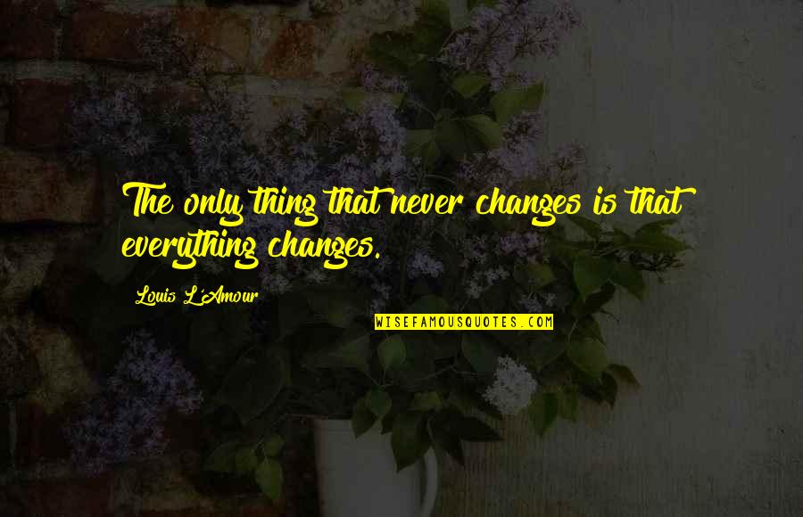 Everything Changes Quotes By Louis L'Amour: The only thing that never changes is that