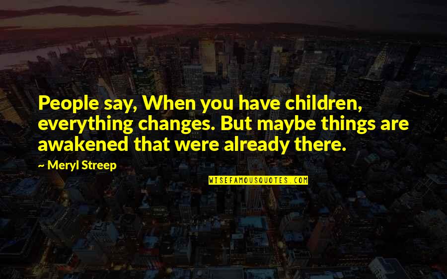 Everything Changes Quotes By Meryl Streep: People say, When you have children, everything changes.