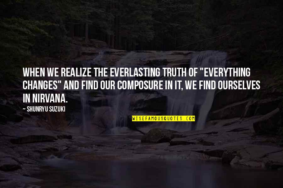 Everything Changes Quotes By Shunryu Suzuki: When we realize the everlasting truth of "everything