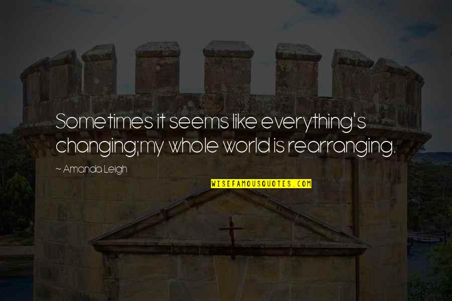 Everything Changing Quotes By Amanda Leigh: Sometimes it seems like everything's changing;my whole world