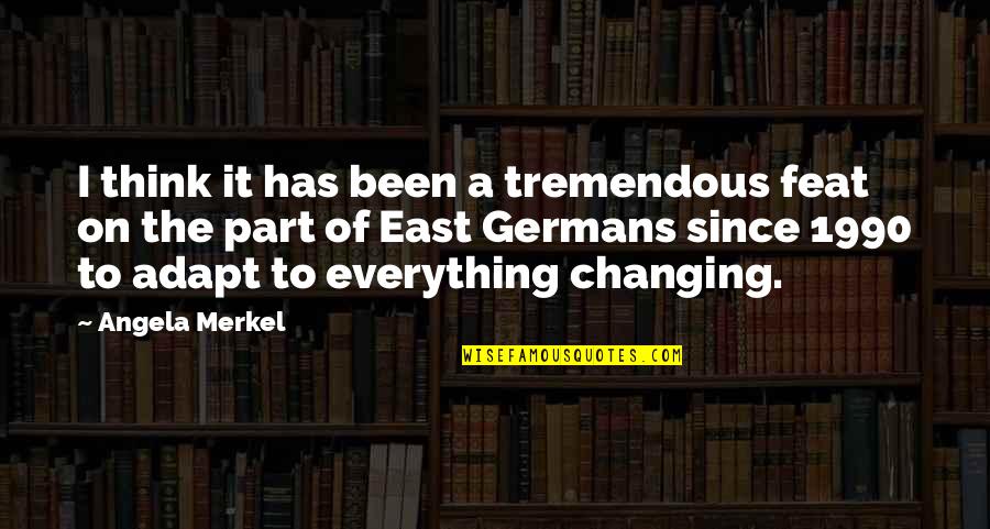 Everything Changing Quotes By Angela Merkel: I think it has been a tremendous feat