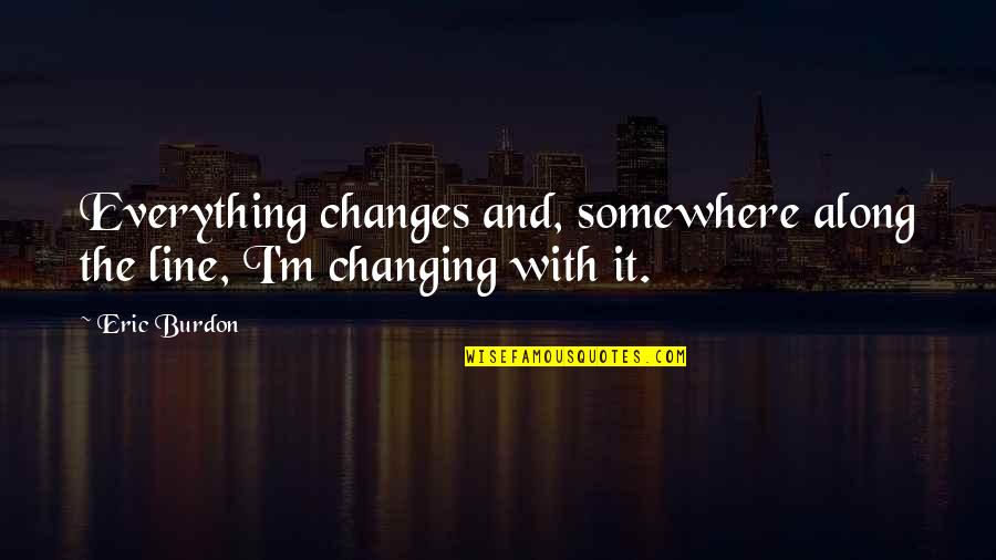 Everything Changing Quotes By Eric Burdon: Everything changes and, somewhere along the line, I'm