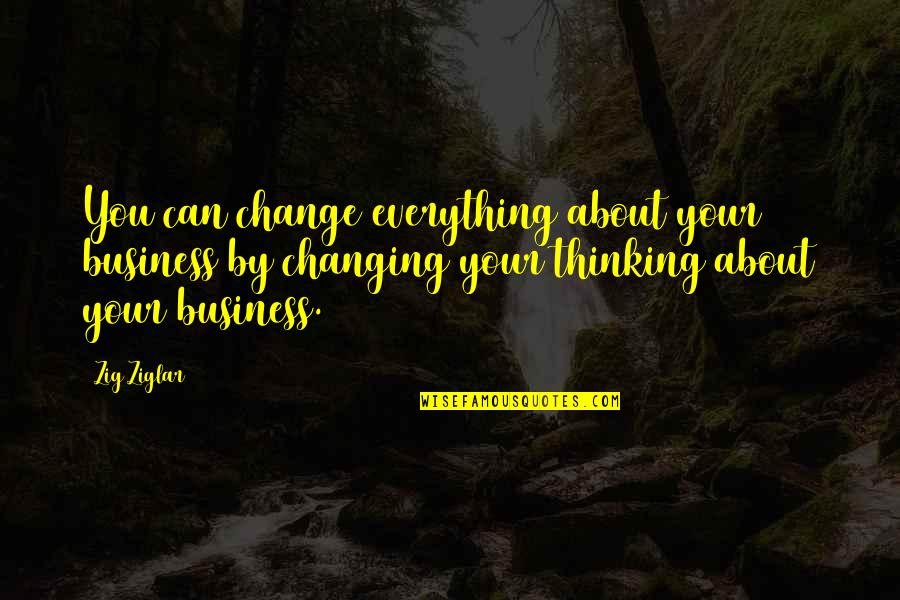 Everything Changing Quotes By Zig Ziglar: You can change everything about your business by