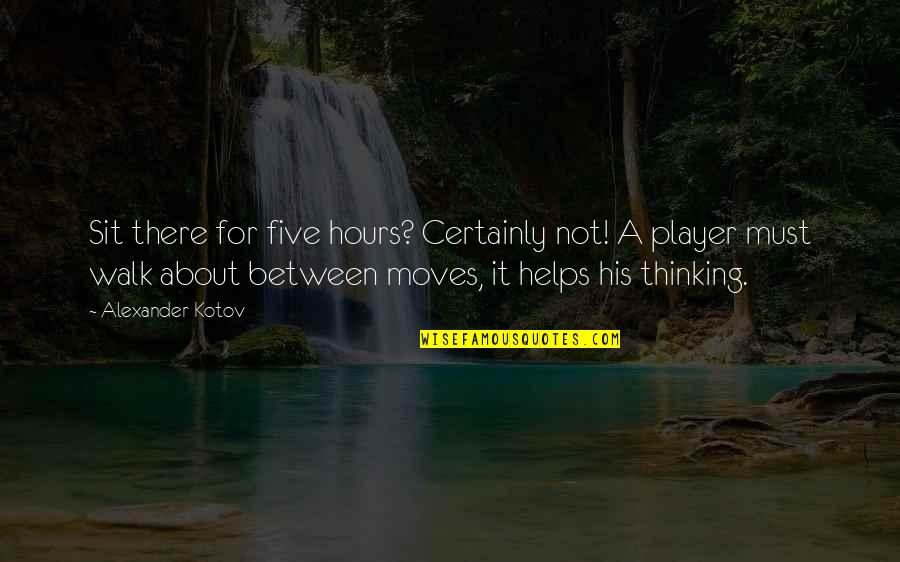 Everything Comes Back Around Quotes By Alexander Kotov: Sit there for five hours? Certainly not! A Everything Comes Back Around Quotes By Alexander Kotov: Sit there for five hours? Certainly not! A