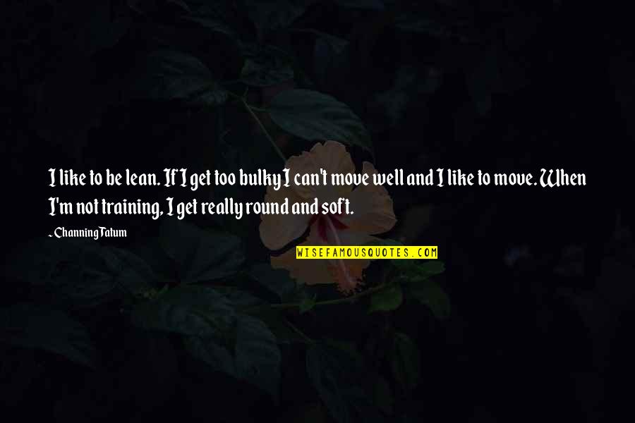Everything Comes Back Quotes By Channing Tatum: I like to be lean. If I get Everything Comes Back Quotes By Channing Tatum: I like to be lean. If I get